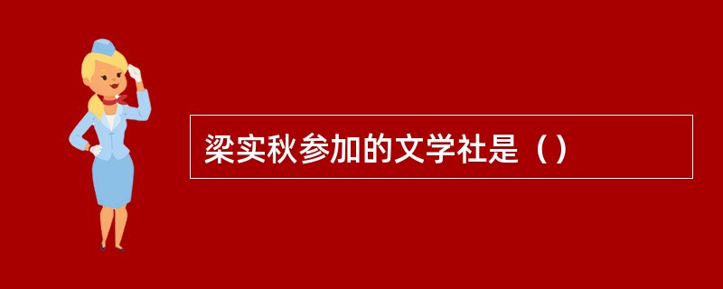 梁实秋参加的文学社是（）