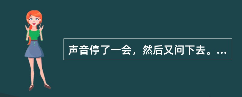 声音停了一会，然后又问下去。“你知道吗，将来你会不再相信你现在这个信仰，你会认为