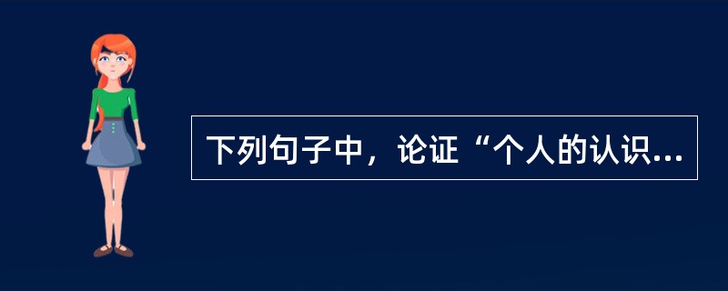 下列句子中，论证“个人的认识十分有限”这一道理的是（）