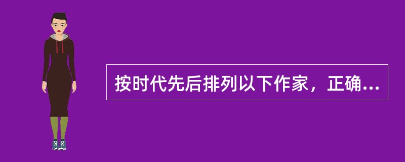 按时代先后排列以下作家，正确的一组是（）。