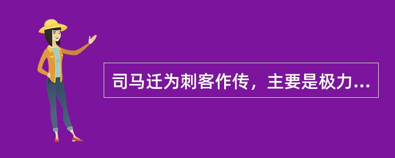 司马迁为刺客作传，主要是极力歌颂刺客那种（）的品质。