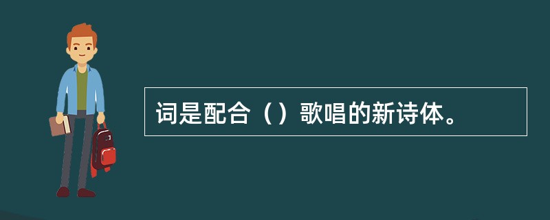 词是配合（）歌唱的新诗体。