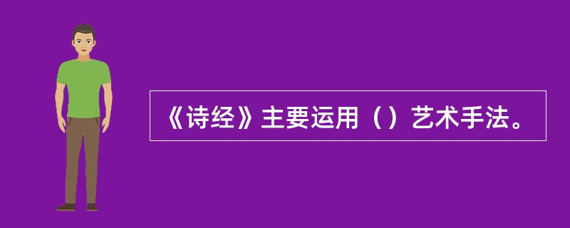 《诗经》主要运用（）艺术手法。