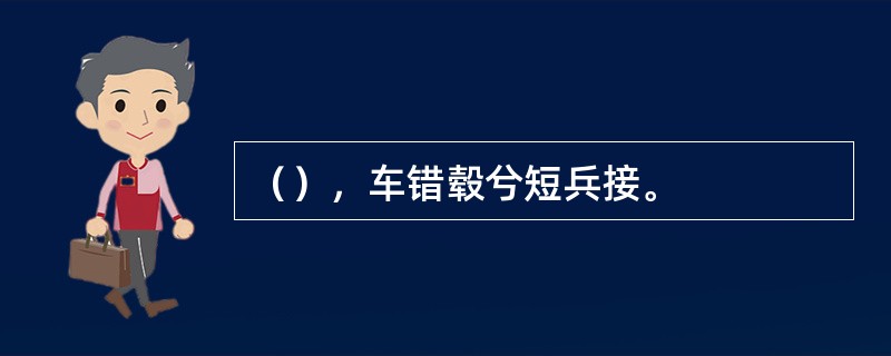 （），车错毂兮短兵接。