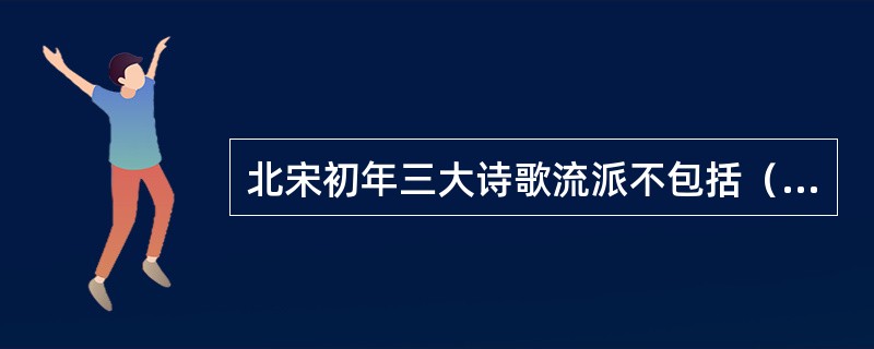 北宋初年三大诗歌流派不包括（）。