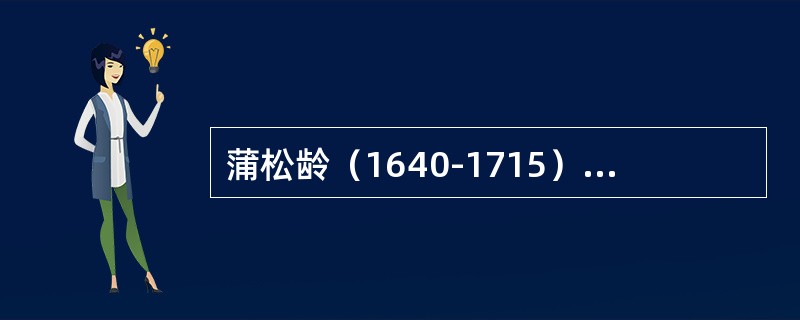 蒲松龄（1640-1715）。，字留仙，又字剑臣，别号柳泉居士，世称聊斋先生。1