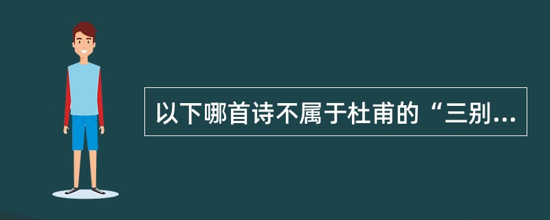 以下哪首诗不属于杜甫的“三别”？（）