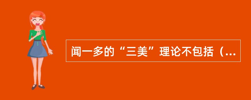 闻一多的“三美”理论不包括（）。