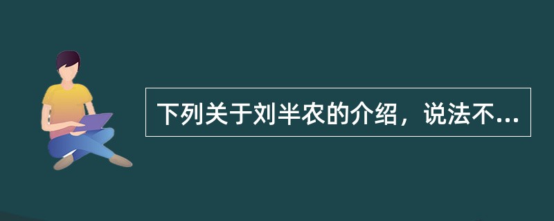 下列关于刘半农的介绍，说法不正确的是（）。