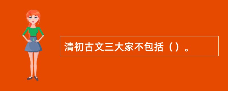 清初古文三大家不包括（）。