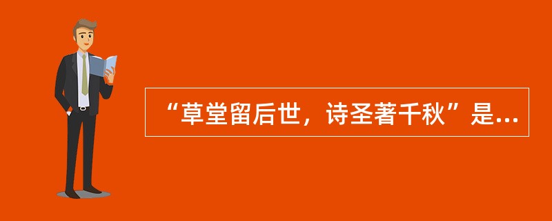 “草堂留后世，诗圣著千秋”是朱德同志在参观杜甫草堂时留下的对联，这里说的杜甫草堂