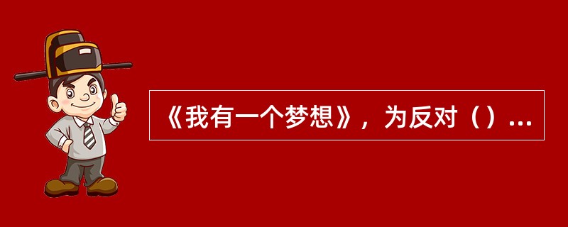 《我有一个梦想》，为反对（）、争取平等发出呼号。