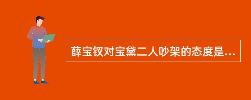 薛宝钗对宝黛二人吵架的态度是什么？（）