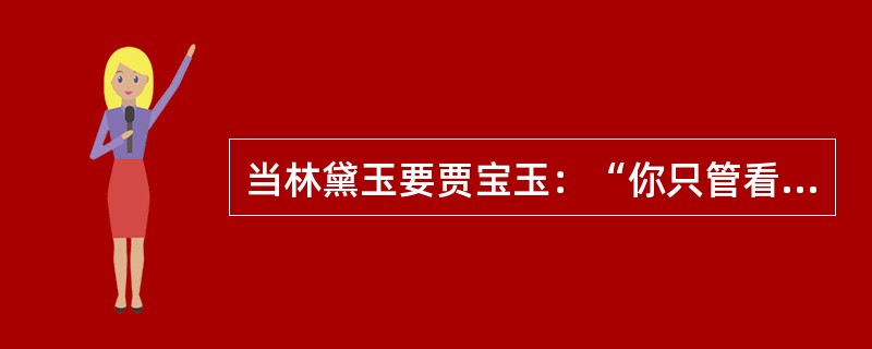 当林黛玉要贾宝玉：“你只管看你的戏去，在家里作什么？”贾宝玉为什么感到失望？以下