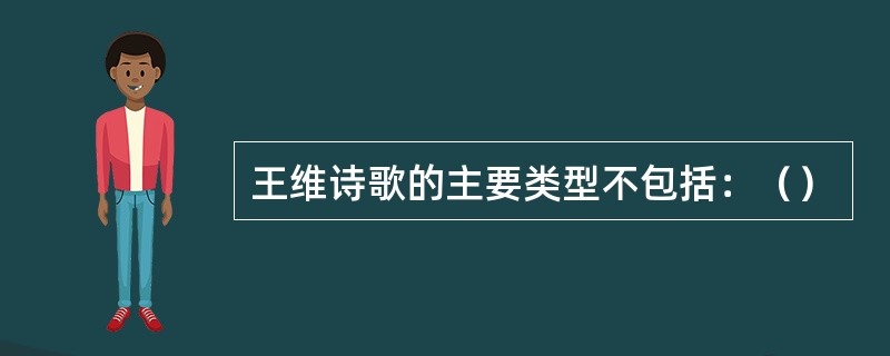 王维诗歌的主要类型不包括：（）