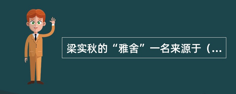 梁实秋的“雅舍”一名来源于（）。