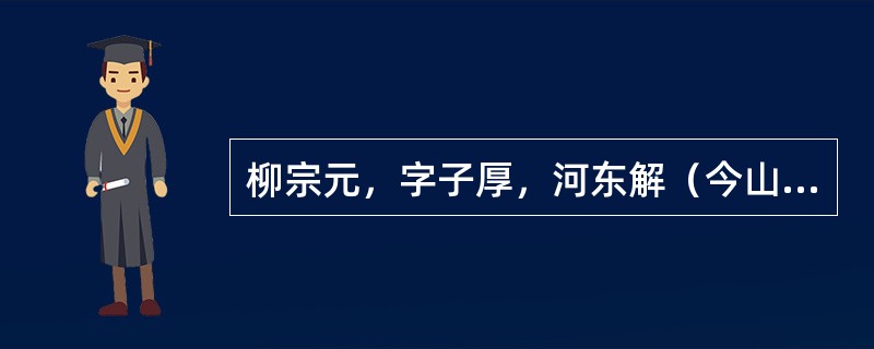 柳宗元，字子厚，河东解（今山西永济西南）人，唐代诗人，古文运动倡导者之一，与韩愈