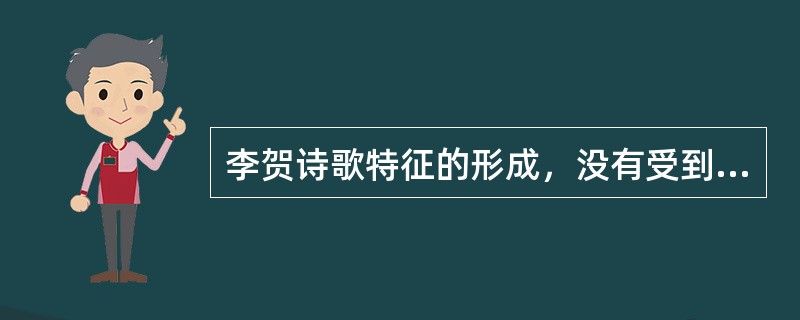 李贺诗歌特征的形成，没有受到（）的影响。