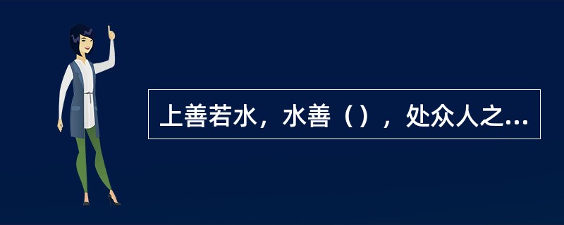 上善若水，水善（），处众人之所恶，故几于道。