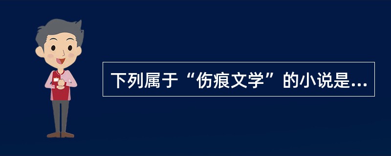 下列属于“伤痕文学”的小说是（）