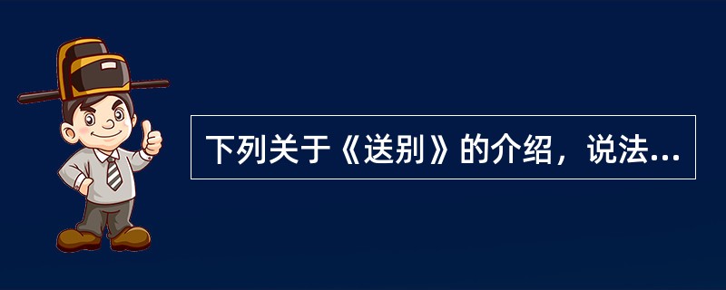下列关于《送别》的介绍，说法正确的是（）。