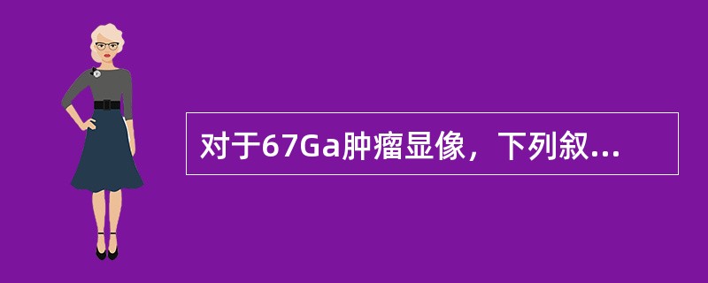 对于67Ga肿瘤显像，下列叙述不正确的是（）