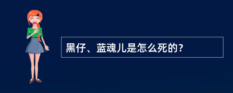 黑仔、蓝魂儿是怎么死的？