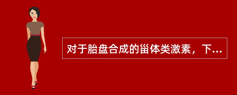 对于胎盘合成的甾体类激素，下列哪些是恰当的（）