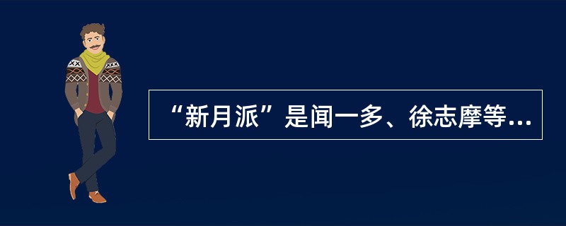 “新月派”是闻一多、徐志摩等人组成的一个诗派，他们写作诗歌遵循三美理论：音乐美、