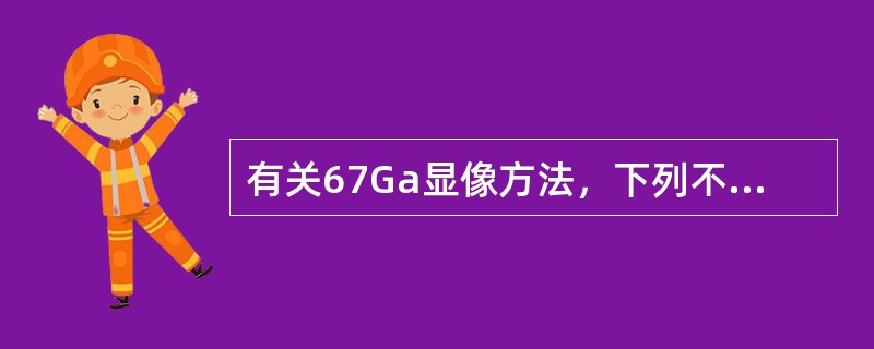 有关67Ga显像方法，下列不正确的是（）