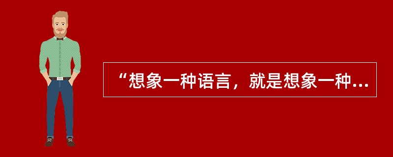 “想象一种语言，就是想象一种社会生活”是（）的观点。