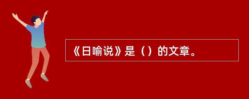 《日喻说》是（）的文章。
