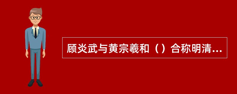 顾炎武与黄宗羲和（）合称明清三大学者。