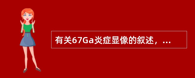 有关67Ga炎症显像的叙述，正确的是（）