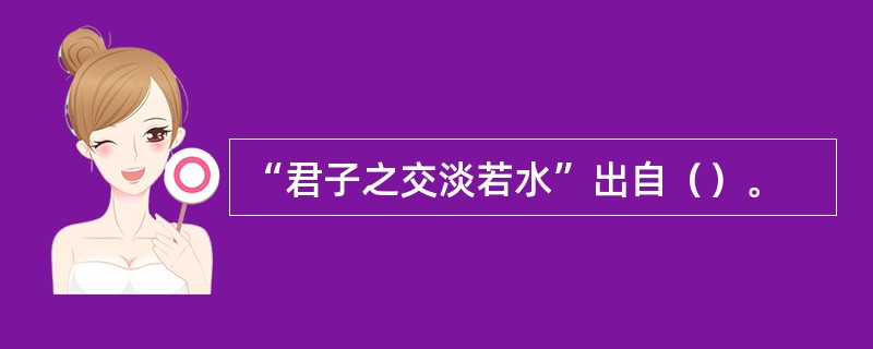“君子之交淡若水”出自（）。