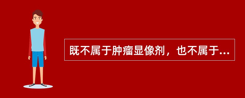 既不属于肿瘤显像剂，也不属于炎症显像剂的是（）