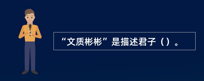 “文质彬彬”是描述君子（）。