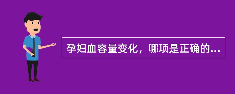 孕妇血容量变化，哪项是正确的（）