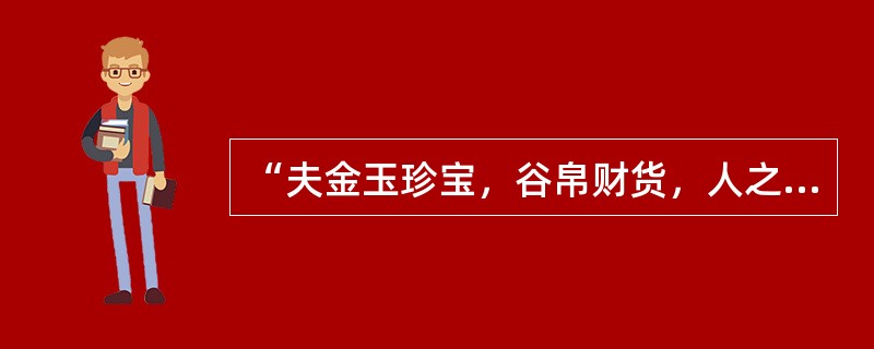 “夫金玉珍宝，谷帛财货，人之所聚，岂天之所与？若盗之而获罪，孰怨哉？”（《列子天