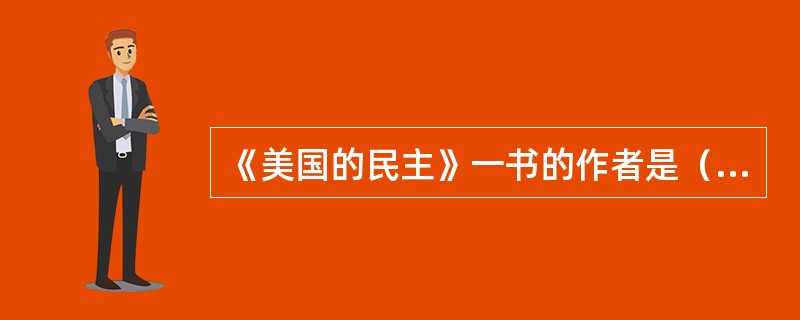 《美国的民主》一书的作者是（）。