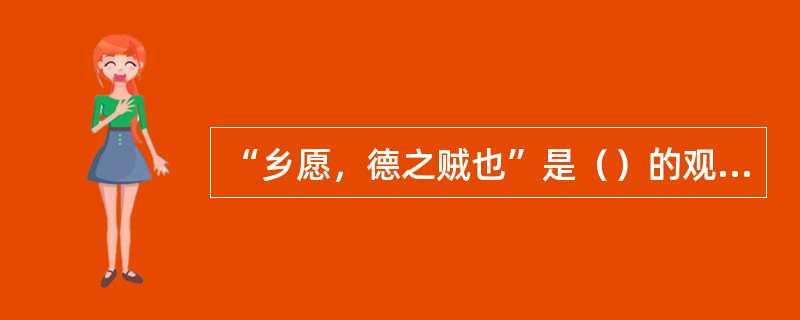 “乡愿，德之贼也”是（）的观点。