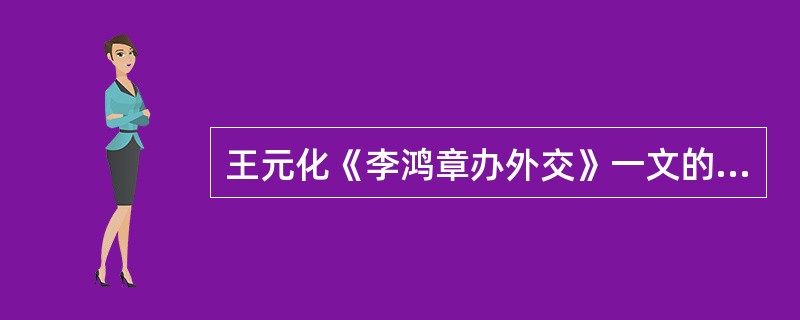 王元化《李鸿章办外交》一文的体裁是（）。