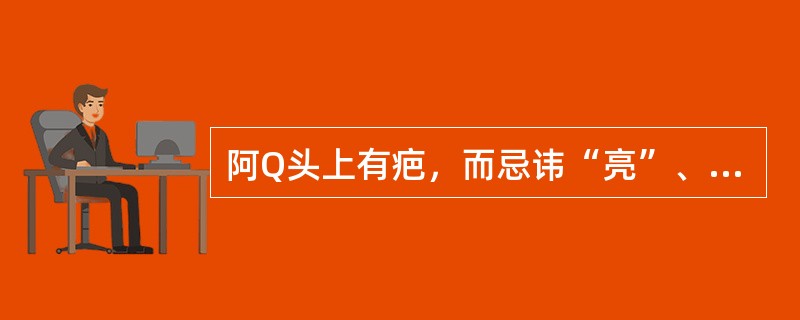 阿Q头上有疤，而忌讳“亮”、“光”，这属于（）。