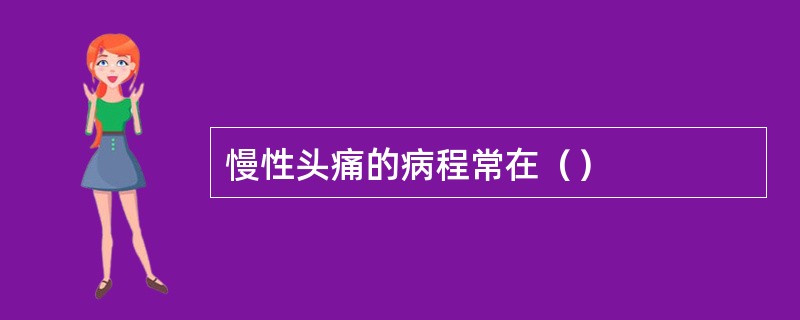 慢性头痛的病程常在（）