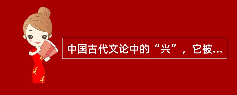中国古代文论中的“兴”，它被提出来主要用于阐释（）。