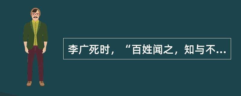 李广死时，“百姓闻之，知与不知，无老壮皆为垂涕。”《史记・李将军列传》中这种刻画