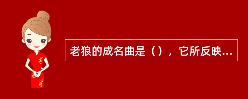 老狼的成名曲是（），它所反映的是失去话语权的大学生在文化转型期所流露的一种伤感情