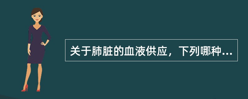 关于肺脏的血液供应，下列哪种说法是正确的（）
