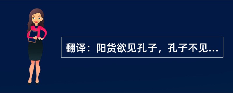 翻译：阳货欲见孔子，孔子不见，归孔子豚。孔子时其亡也而往拜之。遇诸涂。谓孔子曰：