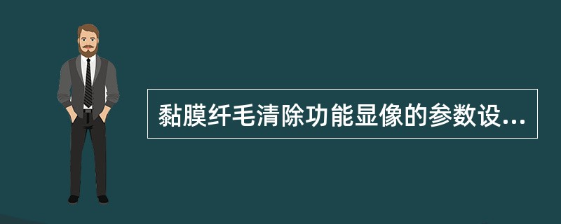 黏膜纤毛清除功能显像的参数设定，下列哪项是正确的（）